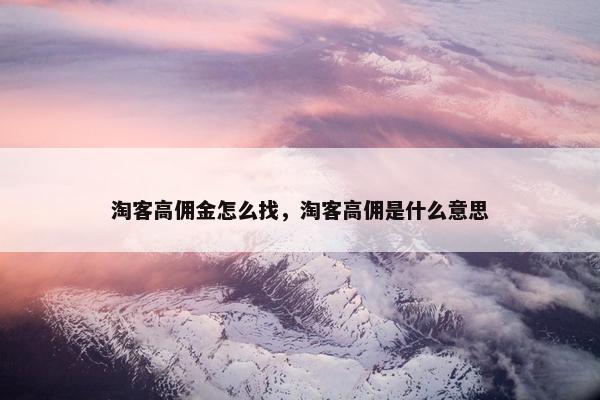 淘客高佣金怎么找，淘客高佣是什么意思