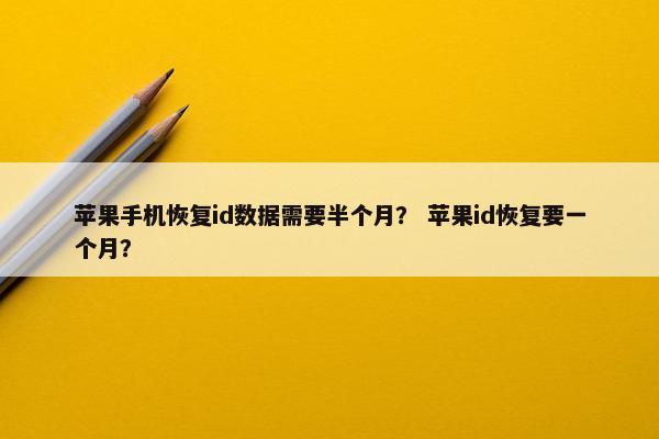 苹果手机恢复id数据需要半个月？ 苹果id恢复要一个月？