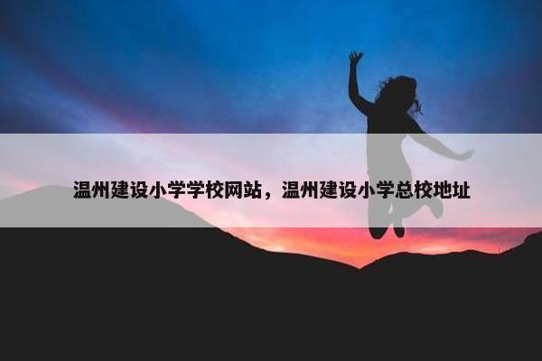 温州建设小学学校网站，温州建设小学总校地址