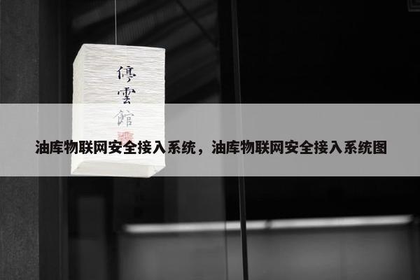 油库物联网安全接入系统，油库物联网安全接入系统图