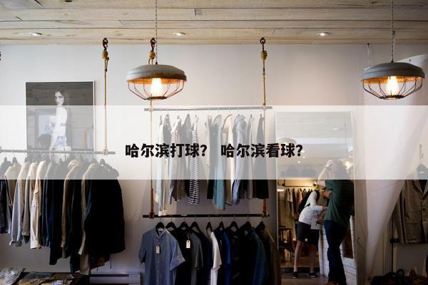 哈尔滨打球？ 哈尔滨看球？