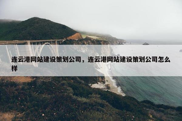 连云港网站建设策划公司，连云港网站建设策划公司怎么样