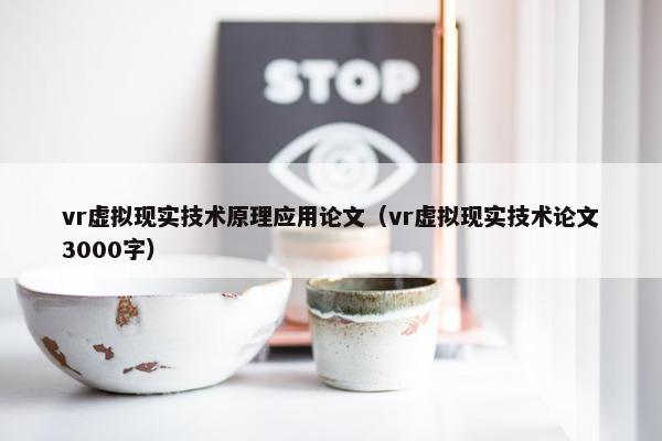 vr虚拟现实技术原理应用论文（vr虚拟现实技术论文3000字）