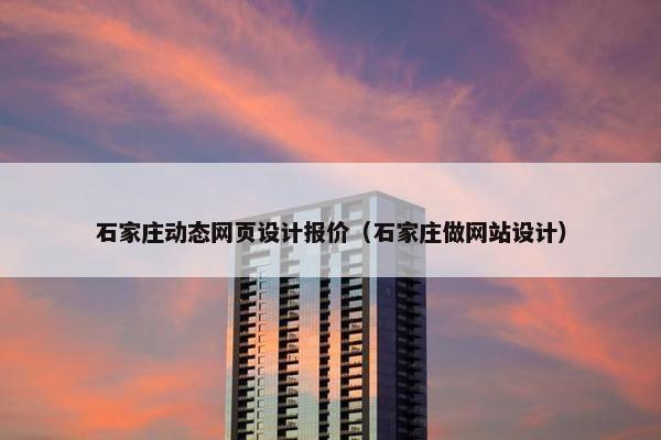 石家庄动态网页设计报价（石家庄做网站设计）