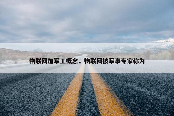 物联网加军工概念，物联网被军事专家称为