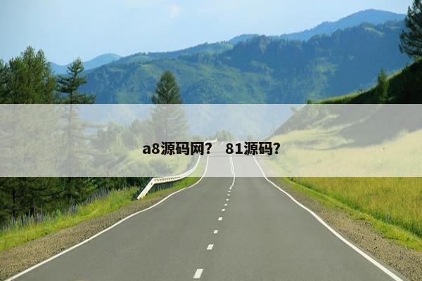 a8源码网？ 81源码？