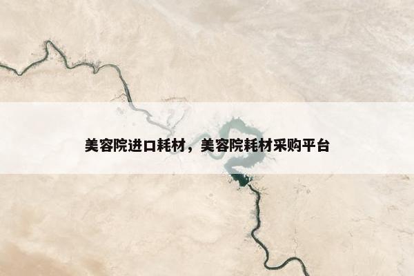 美容院进口耗材，美容院耗材采购平台