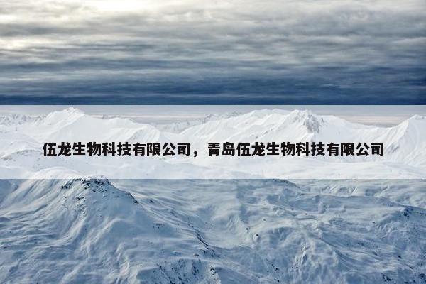 伍龙生物科技有限公司，青岛伍龙生物科技有限公司
