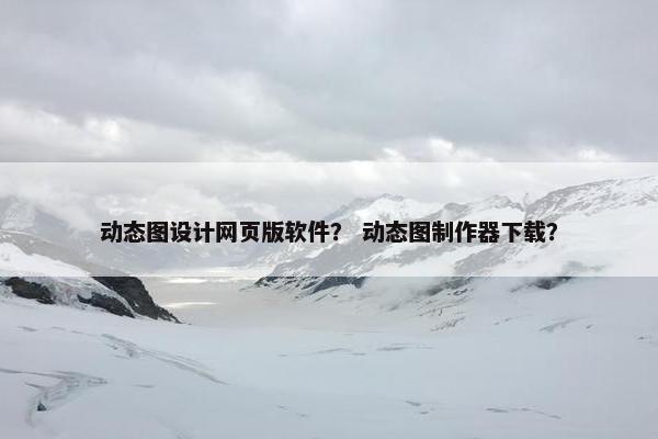 动态图设计网页版软件？ 动态图制作器下载？