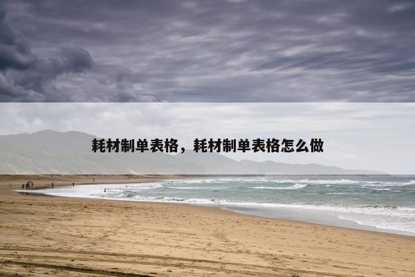 耗材制单表格，耗材制单表格怎么做