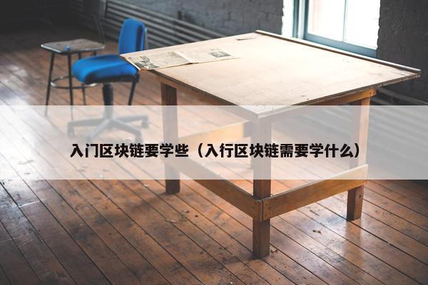 入门区块链要学些（入行区块链需要学什么）