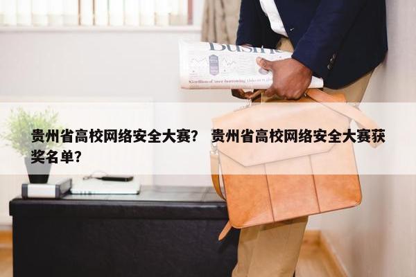 贵州省高校网络安全大赛？ 贵州省高校网络安全大赛获奖名单？
