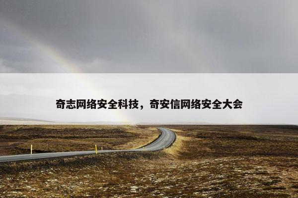 奇志网络安全科技，奇安信网络安全大会