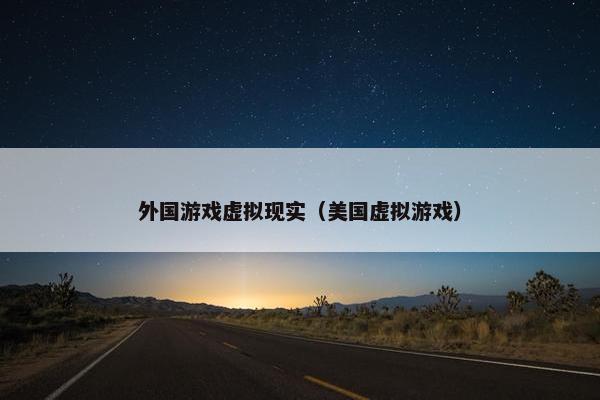 外国游戏虚拟现实（美国虚拟游戏）