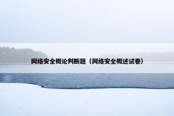 网络安全概论判断题（网络安全概述试卷）
