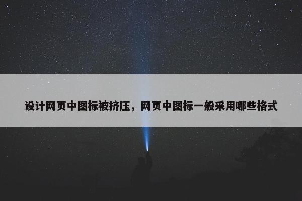 设计网页中图标被挤压，网页中图标一般采用哪些格式