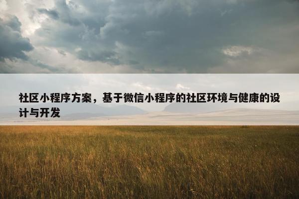 社区小程序方案，基于微信小程序的社区环境与健康的设计与开发