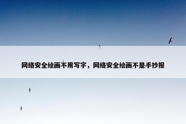 网络安全绘画不用写字，网络安全绘画不是手抄报