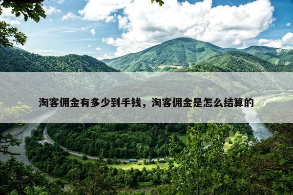 淘客佣金有多少到手钱，淘客佣金是怎么结算的