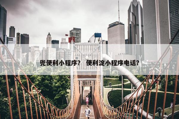 兜便利小程序？ 便利淀小程序电话？