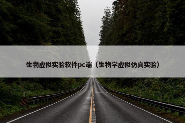生物虚拟实验软件pc端（生物学虚拟仿真实验）