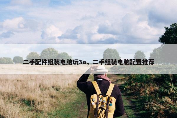 二手配件组装电脑玩3a，二手组装电脑配置推荐