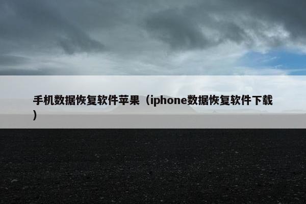 手机数据恢复软件苹果（iphone数据恢复软件下载）