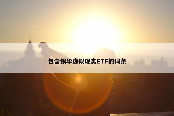 包含银华虚拟现实ETF的词条