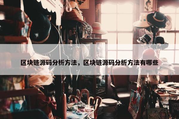 区块链源码分析方法，区块链源码分析方法有哪些