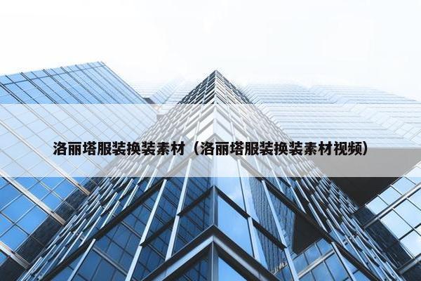 洛丽塔服装换装素材（洛丽塔服装换装素材视频）