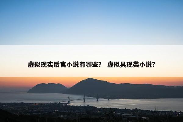 虚拟现实后宫小说有哪些？ 虚拟具现类小说？