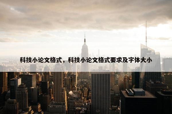 科技小论文格式，科技小论文格式要求及字体大小