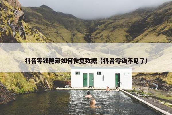 抖音零钱隐藏如何恢复数据（抖音零钱不见了）