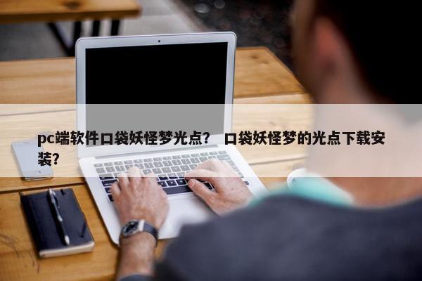 pc端软件口袋妖怪梦光点？ 口袋妖怪梦的光点下载安装？