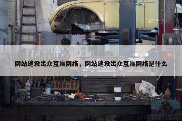 网站建设出众互赢网络，网站建设出众互赢网络是什么