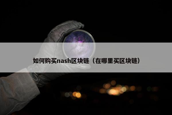 如何购买nash区块链（在哪里买区块链）