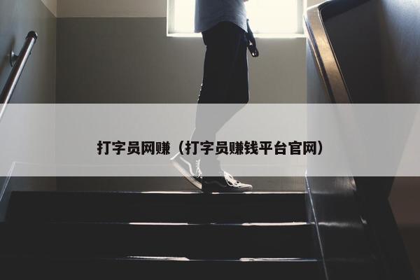 打字员网赚（打字员赚钱平台官网）