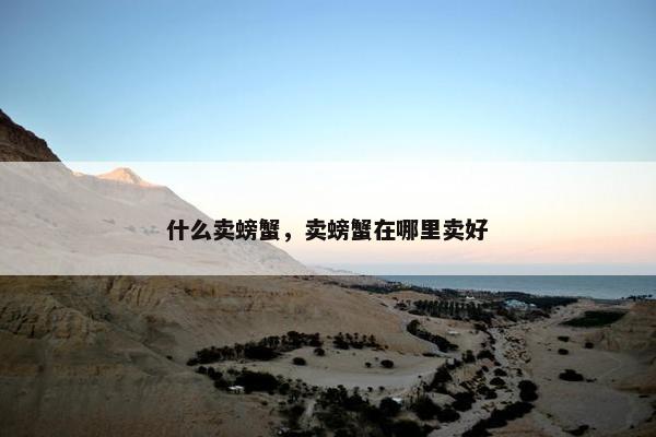 什么卖螃蟹，卖螃蟹在哪里卖好