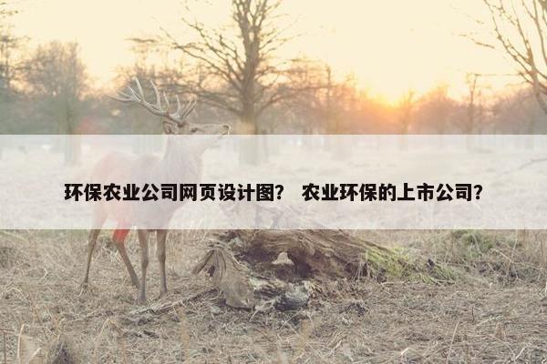 环保农业公司网页设计图？ 农业环保的上市公司？