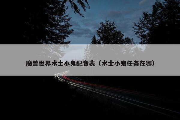 魔兽世界术士小鬼配音表（术士小鬼任务在哪）