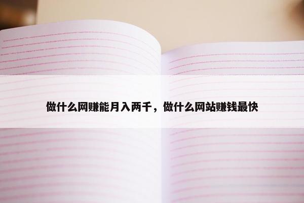 做什么网赚能月入两千，做什么网站赚钱最快