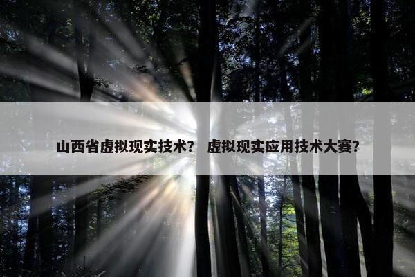山西省虚拟现实技术？ 虚拟现实应用技术大赛？