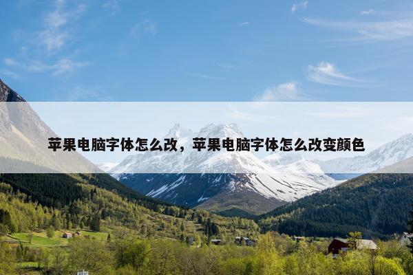 苹果电脑字体怎么改，苹果电脑字体怎么改变颜色