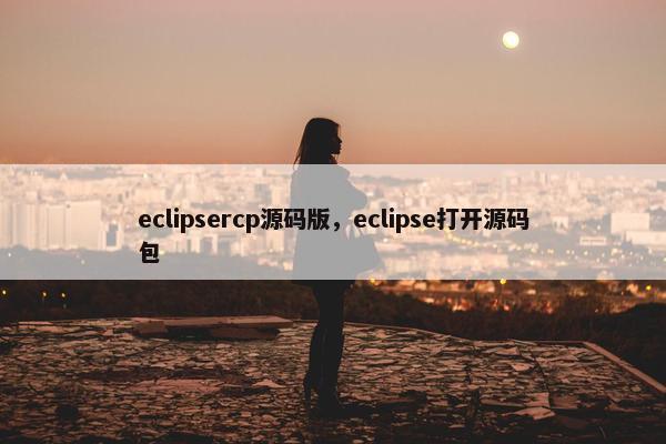 eclipsercp源码版，eclipse打开源码包