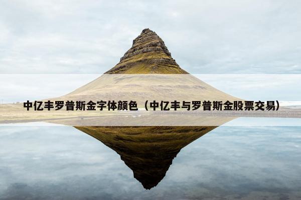 中亿丰罗普斯金字体颜色（中亿丰与罗普斯金股票交易）