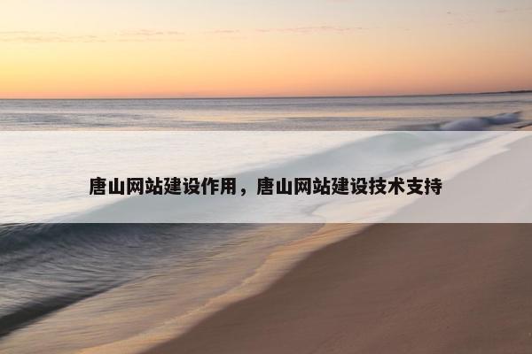 唐山网站建设作用，唐山网站建设技术支持