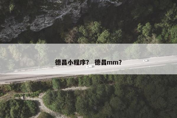 德昌小程序？ 德昌mm？