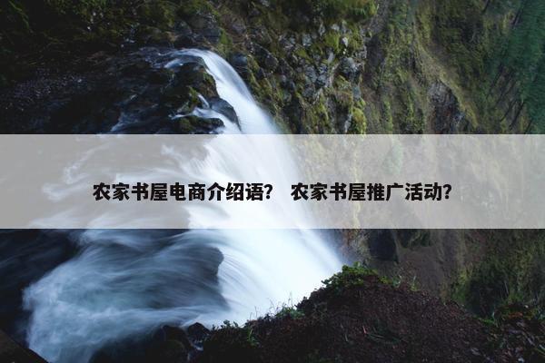 农家书屋电商介绍语？ 农家书屋推广活动？
