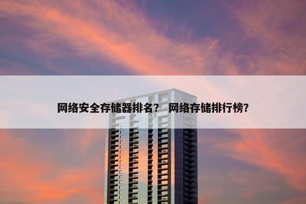 网络安全存储器排名？ 网络存储排行榜？