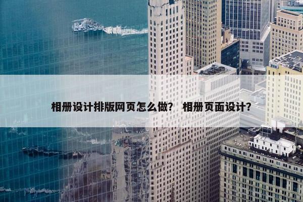 相册设计排版网页怎么做？ 相册页面设计？